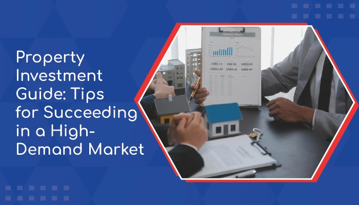 Property Investment Guide Tips for Succeeding in a High Demand Market